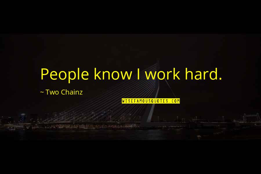Best 2 Chainz Quotes By Two Chainz: People know I work hard. Best 2 Chainz Quotes By Two Chainz: People know I work hard.