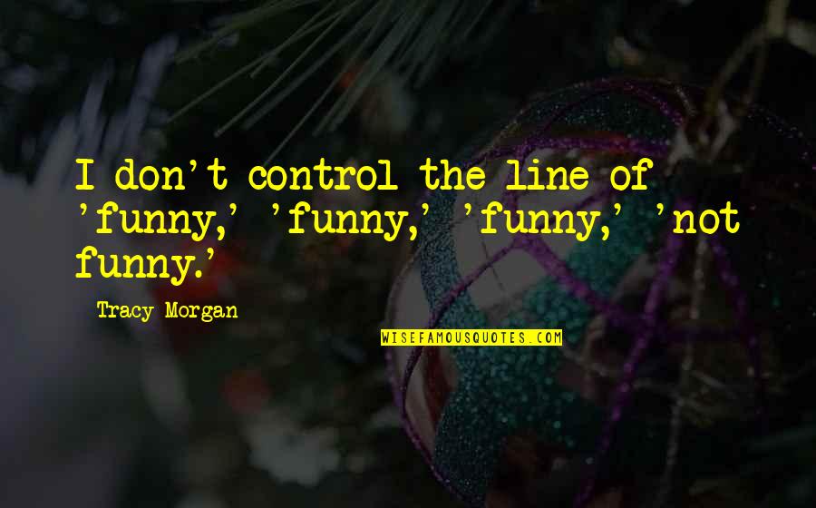 Best 2 Line Funny Quotes By Tracy Morgan: I don't control the line of 'funny,' 'funny,'