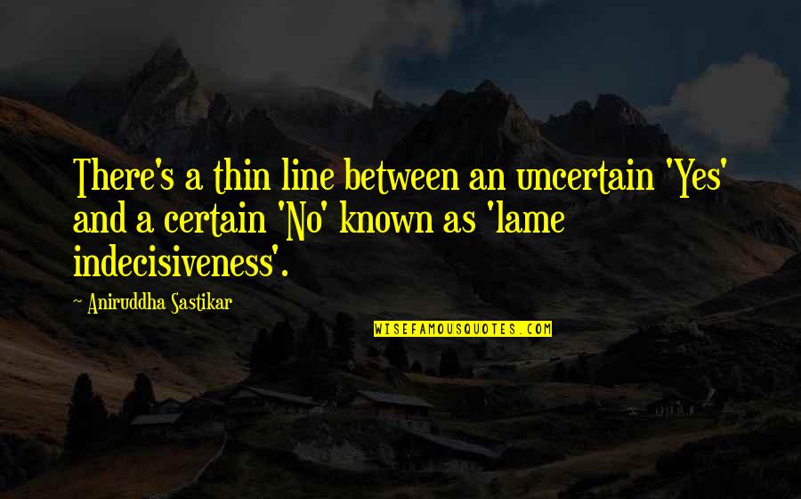Best 2 Line Life Quotes By Aniruddha Sastikar: There's a thin line between an uncertain 'Yes' Best 2 Line Life Quotes By Aniruddha Sastikar: There's a thin line between an uncertain 'Yes'