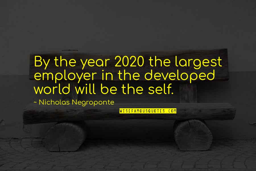 Best 2020 Quotes By Nicholas Negroponte: By the year 2020 the largest employer in Best 2020 Quotes By Nicholas Negroponte: By the year 2020 the largest employer in