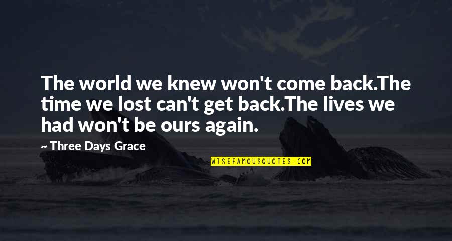 Best 3 Days Grace Quotes By Three Days Grace: The world we knew won't come back.The time Best 3 Days Grace Quotes By Three Days Grace: The world we knew won't come back.The time