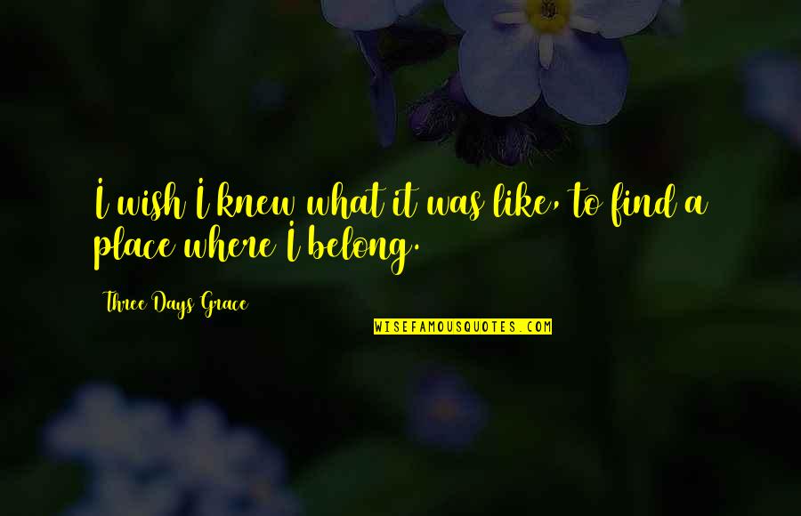 Best 3 Days Grace Quotes By Three Days Grace: I wish I knew what it was like, Best 3 Days Grace Quotes By Three Days Grace: I wish I knew what it was like,