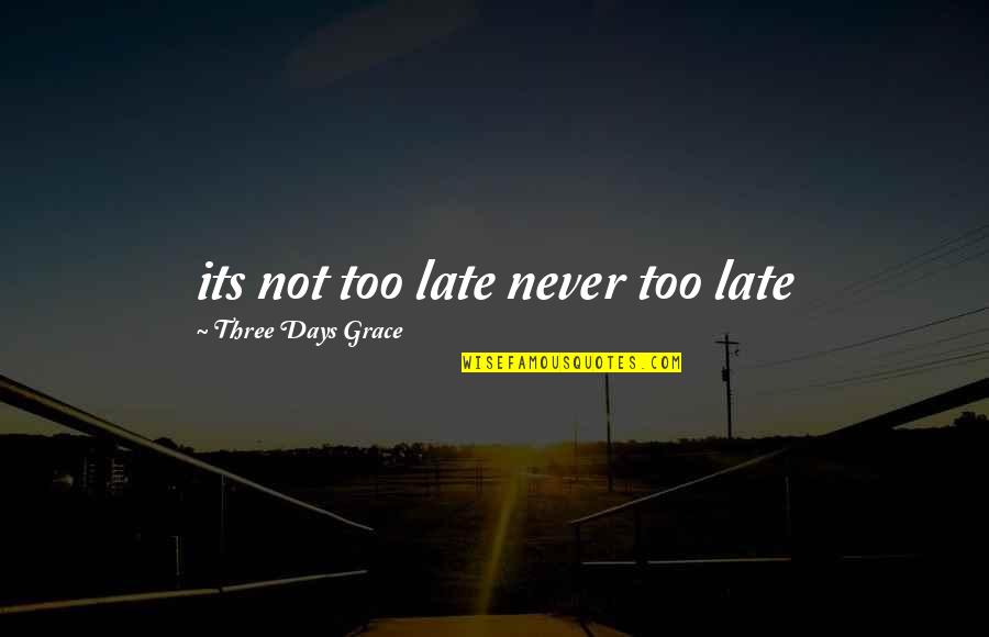 Best 3 Days Grace Quotes By Three Days Grace: its not too late never too late Best 3 Days Grace Quotes By Three Days Grace: its not too late never too late