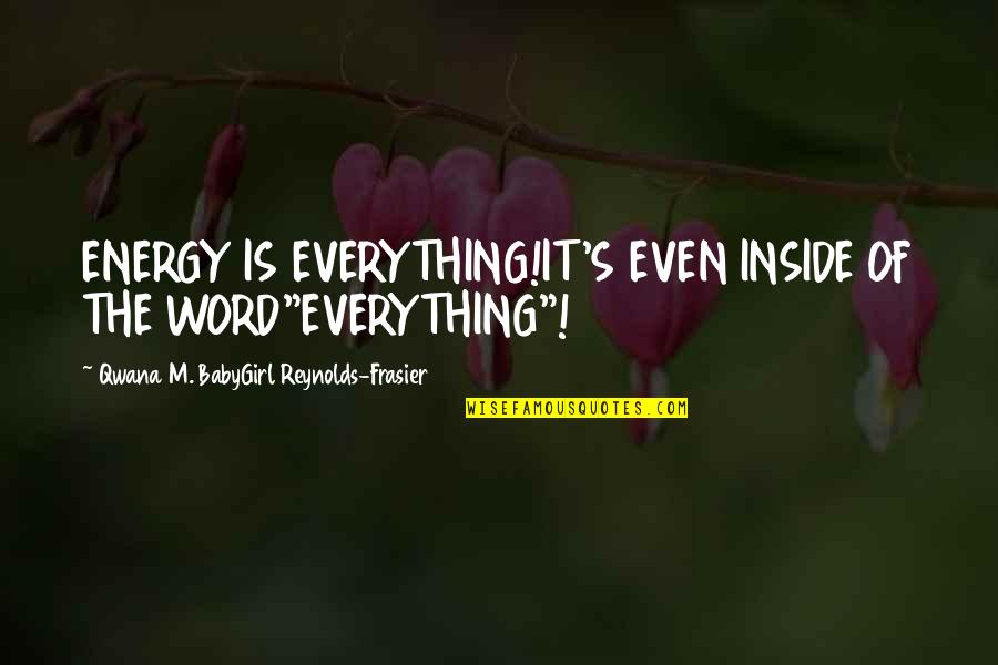 Best 3 Word Motivational Quotes By Qwana M. BabyGirl Reynolds-Frasier: ENERGY IS EVERYTHING!IT'S EVEN INSIDE OF THE WORD"EVERYTHING"!