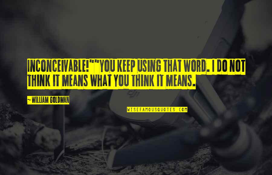 Best 3 Word Movie Quotes By William Goldman: Inconceivable!""You keep using that word. I do not Best 3 Word Movie Quotes By William Goldman: Inconceivable!""You keep using that word. I do not