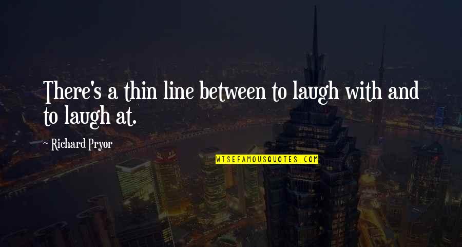 Best 4 Line Quotes By Richard Pryor: There's a thin line between to laugh with