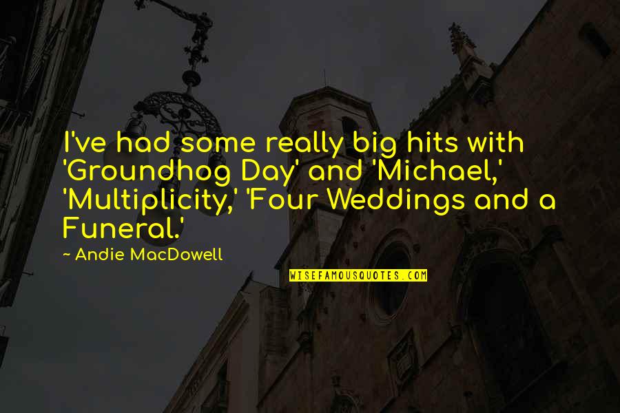 Best 4 Weddings And A Funeral Quotes By Andie MacDowell: I've had some really big hits with 'Groundhog