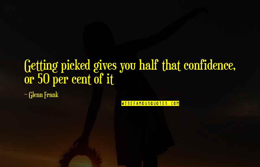 Best 50 Cent Quotes By Glenn Frank: Getting picked gives you half that confidence, or