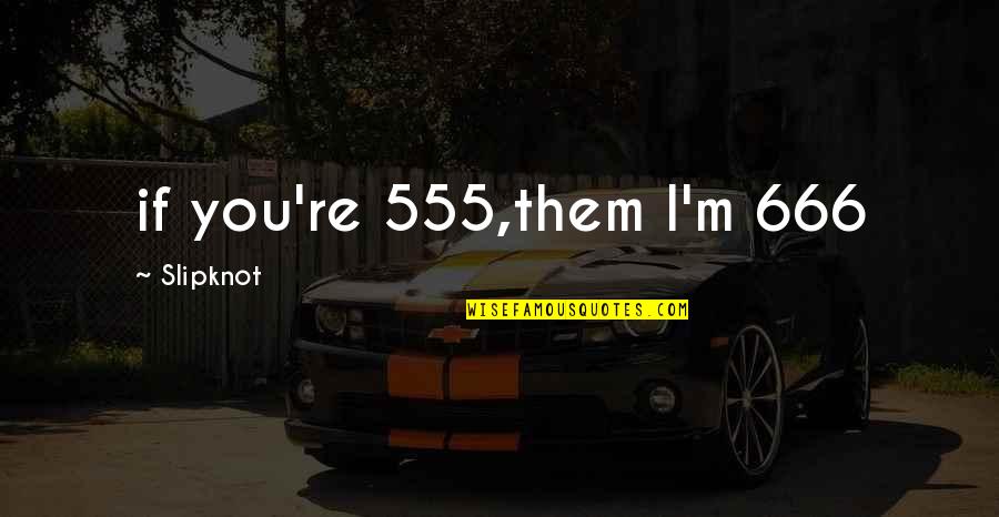 Best 666 Quotes By Slipknot: if you're 555,them I'm 666 Best 666 Quotes By Slipknot: if you're 555,them I'm 666