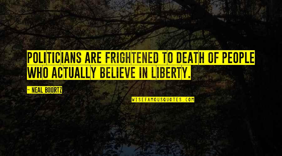 Best 7ds Quotes By Neal Boortz: Politicians are frightened to death of people who