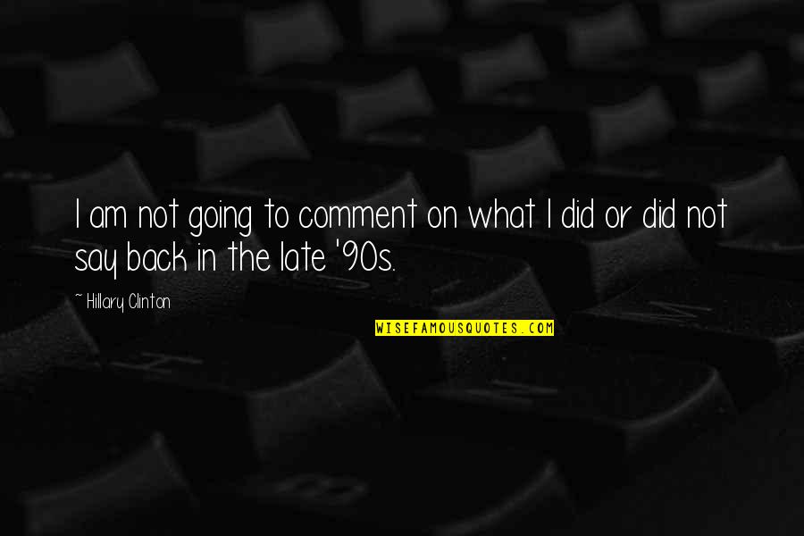 Best 90s Quotes By Hillary Clinton: I am not going to comment on what