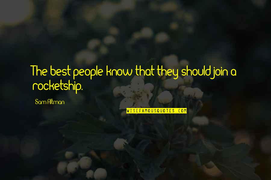 Best A Team Quotes By Sam Altman: The best people know that they should join