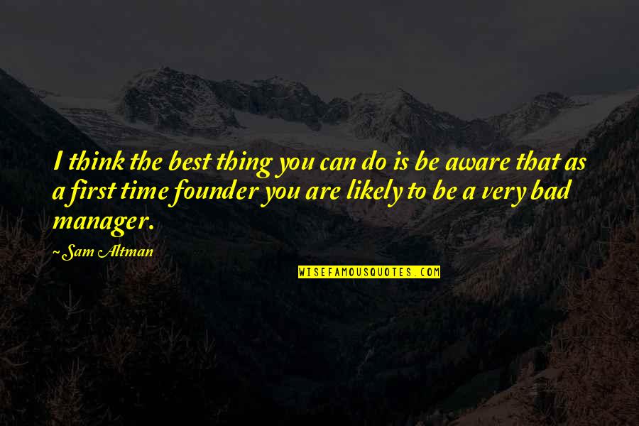 Best A Team Quotes By Sam Altman: I think the best thing you can do