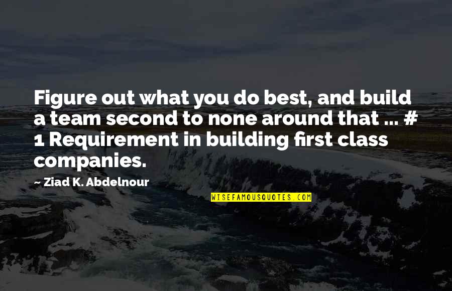 Best A Team Quotes By Ziad K. Abdelnour: Figure out what you do best, and build