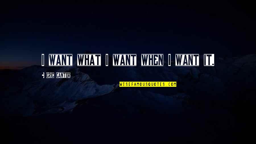 Best Aa Recovery Quotes By Eric Cantor: I want what I want when I want