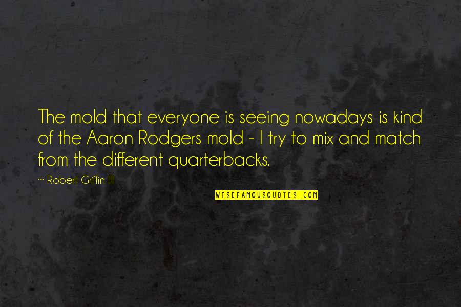 Best Aaron Rodgers Quotes By Robert Griffin III: The mold that everyone is seeing nowadays is