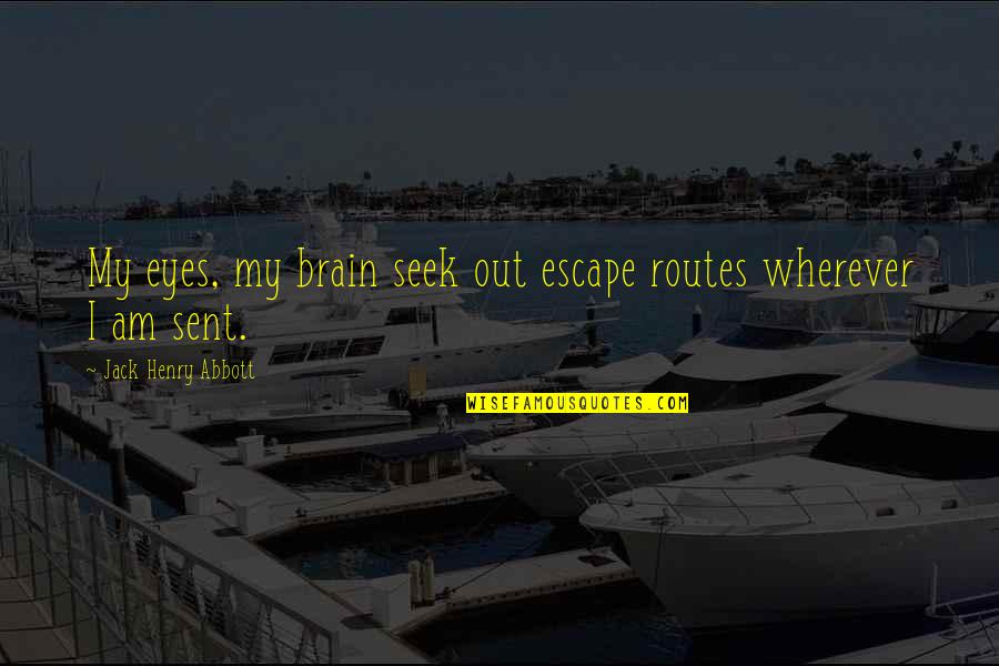 Best Abbott Quotes By Jack Henry Abbott: My eyes, my brain seek out escape routes