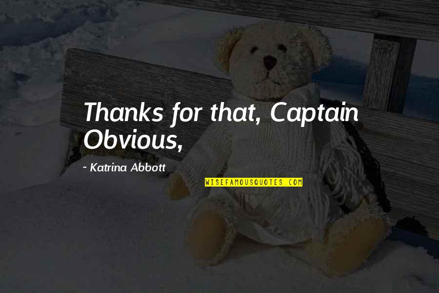 Best Abbott Quotes By Katrina Abbott: Thanks for that, Captain Obvious,