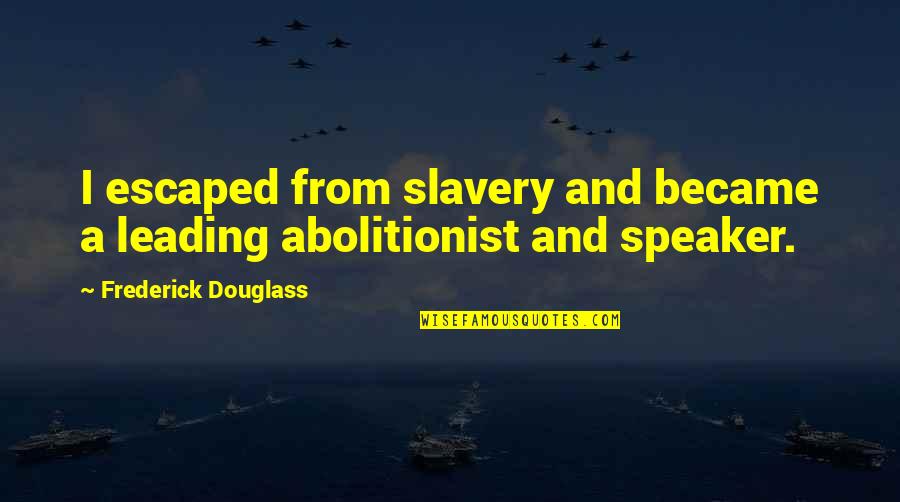 Best Abolitionist Quotes By Frederick Douglass: I escaped from slavery and became a leading