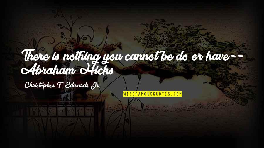 Best Abraham Hicks Quotes By Christopher F. Edwards Jr.: There is nothing you cannot be do or