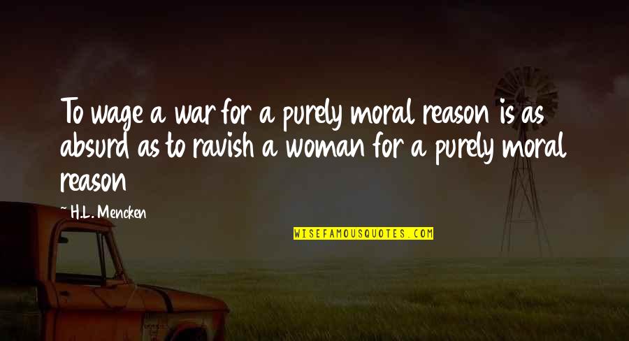 Best Absurd Quotes By H.L. Mencken: To wage a war for a purely moral