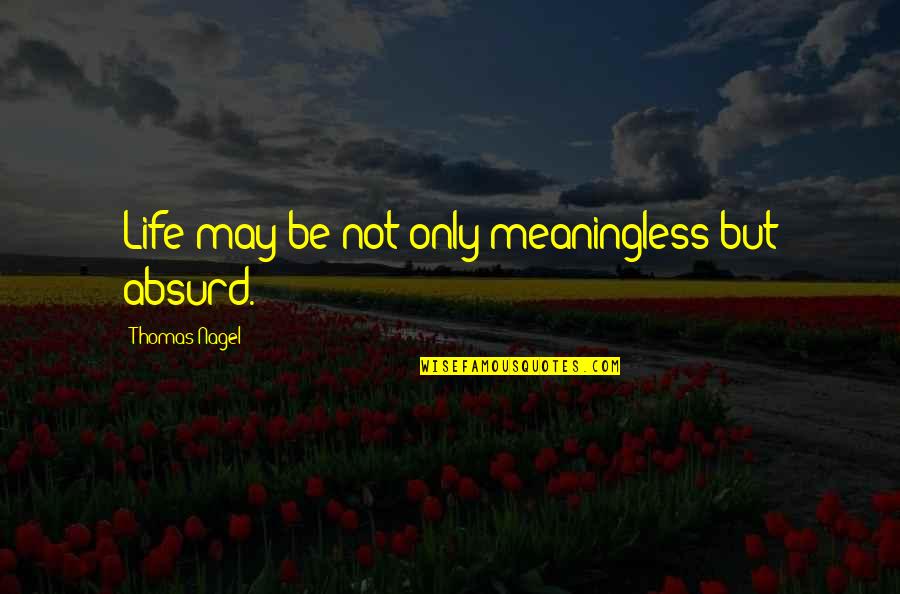 Best Absurd Quotes By Thomas Nagel: Life may be not only meaningless but absurd.