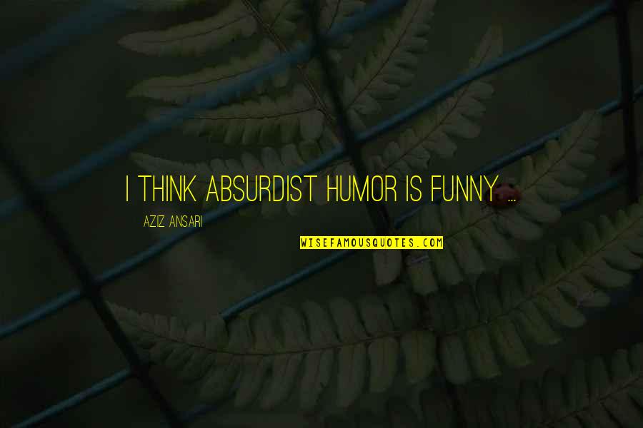 Best Absurdist Quotes By Aziz Ansari: I think absurdist humor is funny ...