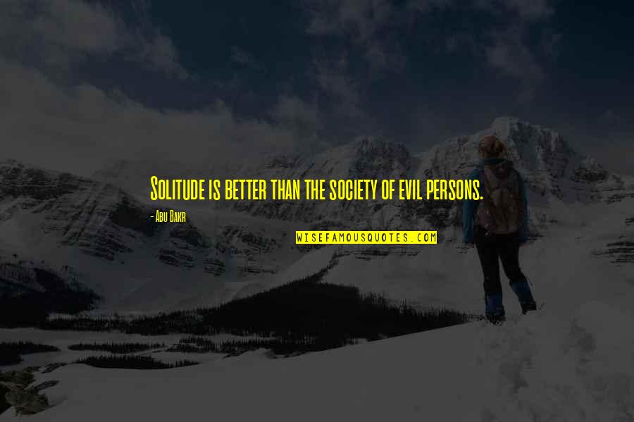 Best Abu Bakr Quotes By Abu Bakr: Solitude is better than the society of evil