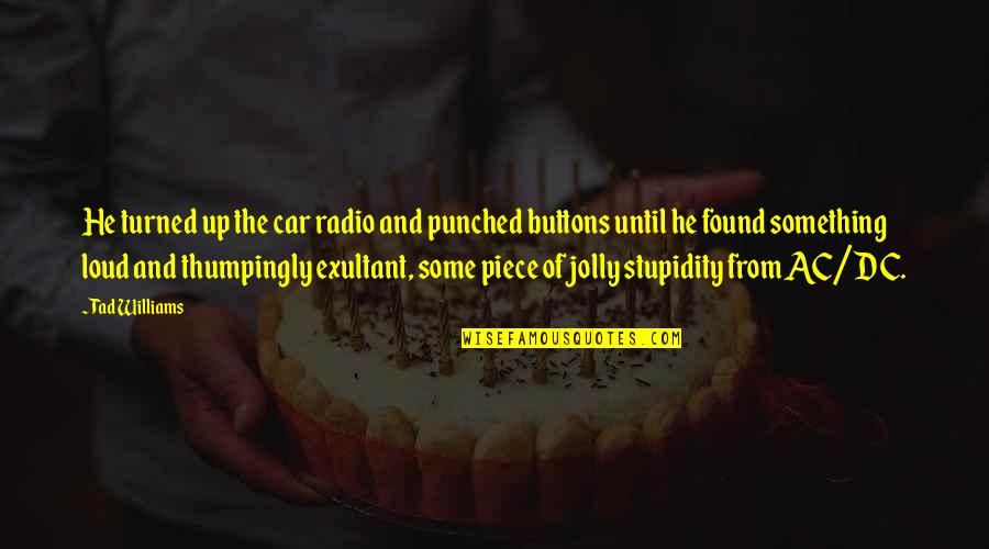 Best Ac Dc Quotes By Tad Williams: He turned up the car radio and punched Best Ac Dc Quotes By Tad Williams: He turned up the car radio and punched