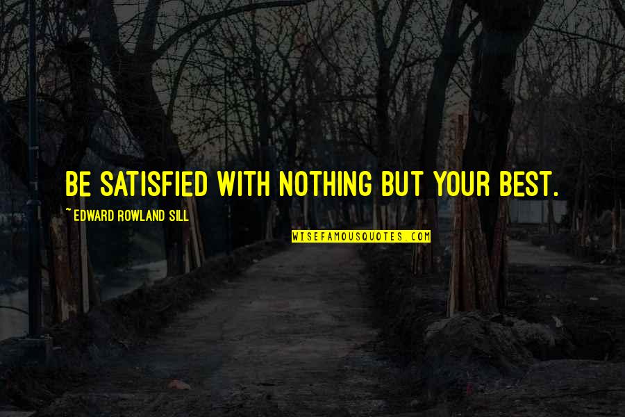 Best Academic Quotes By Edward Rowland Sill: Be satisfied with nothing but your best.