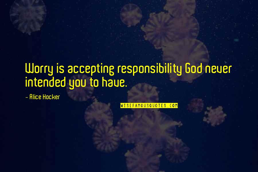 Best Accepting Quotes By Alice Hocker: Worry is accepting responsibility God never intended you