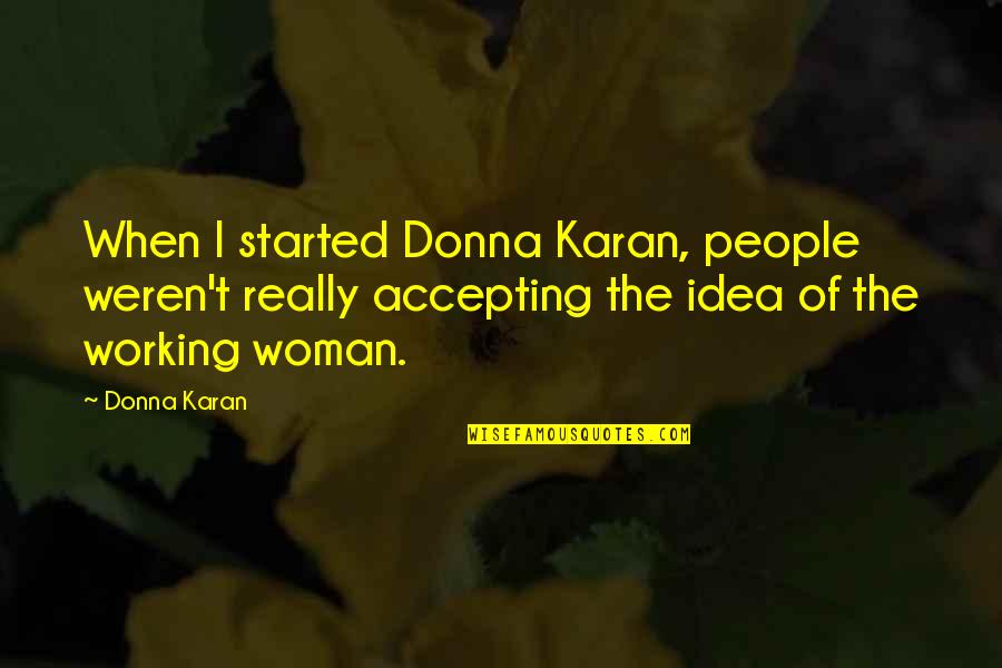 Best Accepting Quotes By Donna Karan: When I started Donna Karan, people weren't really