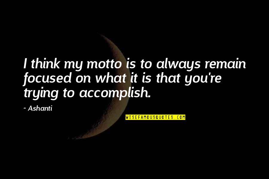 Best Accomplish Quotes By Ashanti: I think my motto is to always remain