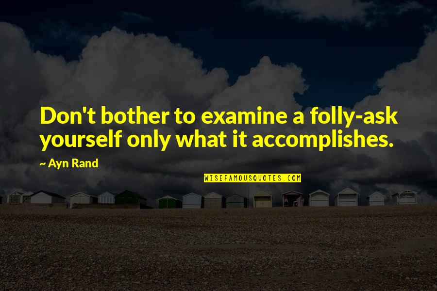 Best Accomplish Quotes By Ayn Rand: Don't bother to examine a folly-ask yourself only
