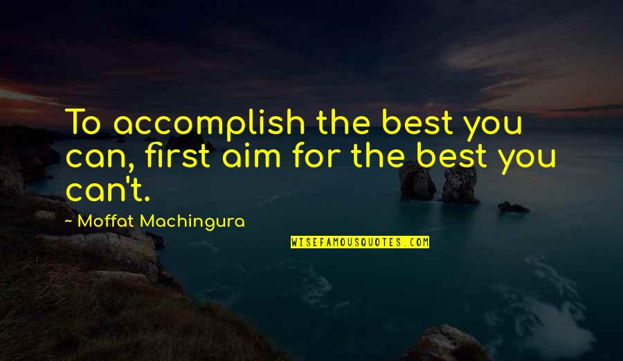 Best Accomplish Quotes By Moffat Machingura: To accomplish the best you can, first aim
