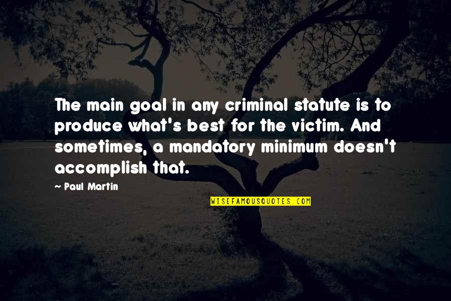 Best Accomplish Quotes By Paul Martin: The main goal in any criminal statute is