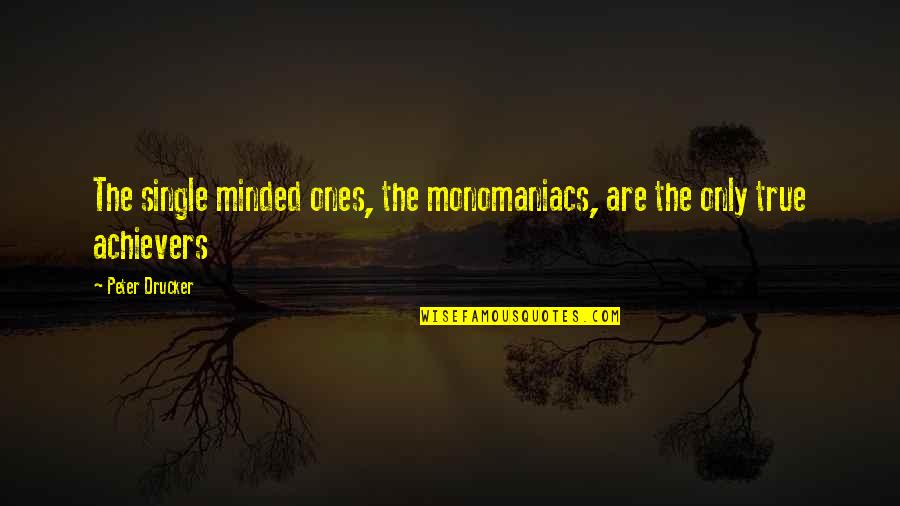 Best Achiever Quotes By Peter Drucker: The single minded ones, the monomaniacs, are the