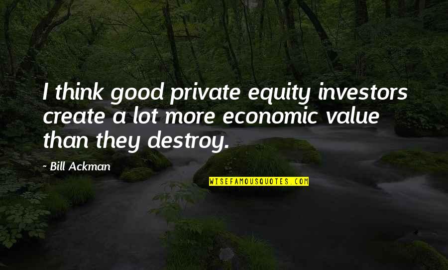 Best Ackman Quotes By Bill Ackman: I think good private equity investors create a