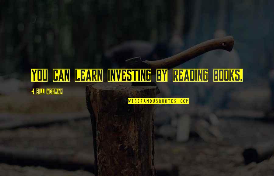Best Ackman Quotes By Bill Ackman: You can learn investing by reading books.
