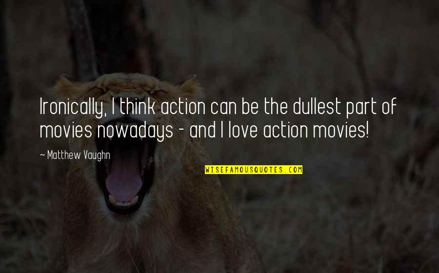 Best Action Movie Quotes By Matthew Vaughn: Ironically, I think action can be the dullest