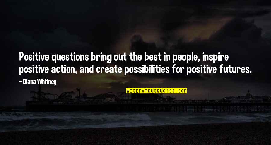 Best Action Quotes By Diana Whitney: Positive questions bring out the best in people,