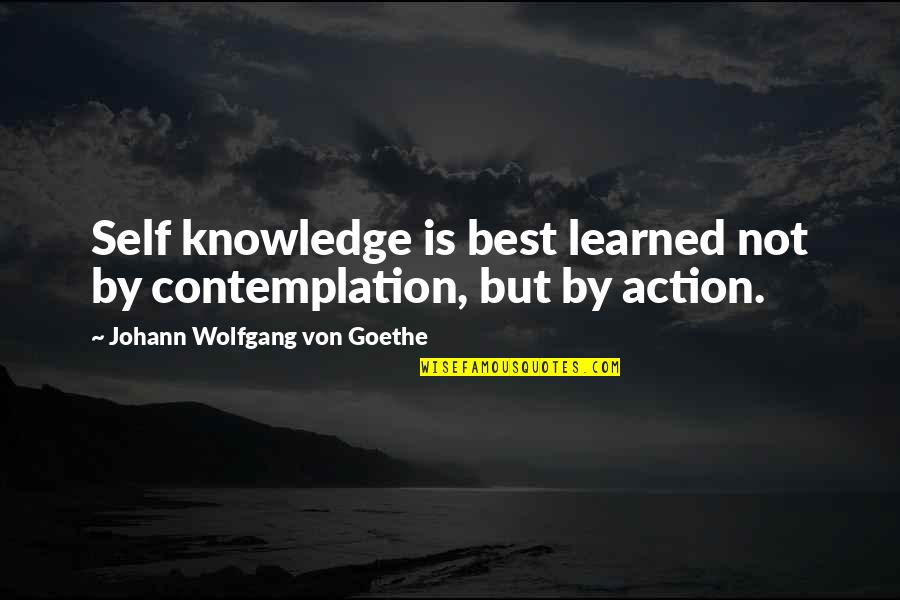 Best Action Quotes By Johann Wolfgang Von Goethe: Self knowledge is best learned not by contemplation,
