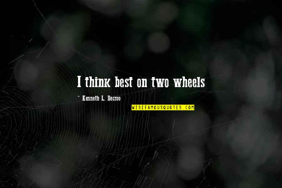 Best Action Quotes By Kenneth L. Decroo: I think best on two wheels