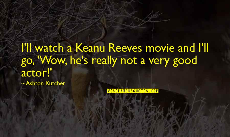 Best Actor Funny Quotes By Ashton Kutcher: I'll watch a Keanu Reeves movie and I'll
