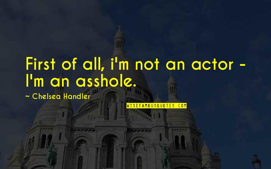Best Actor Funny Quotes By Chelsea Handler: First of all, i'm not an actor -