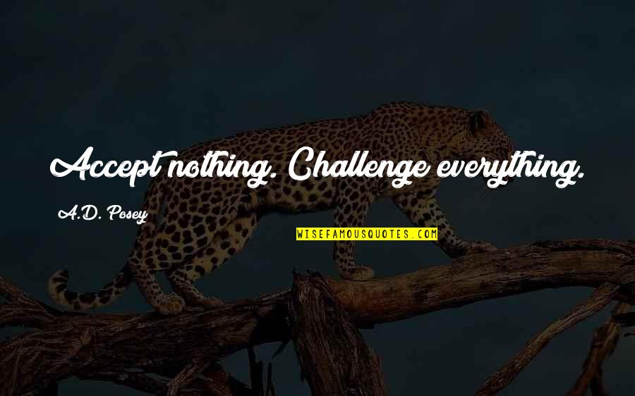 Best Ad Quotes By A.D. Posey: Accept nothing. Challenge everything. Best Ad Quotes By A.D. Posey: Accept nothing. Challenge everything.