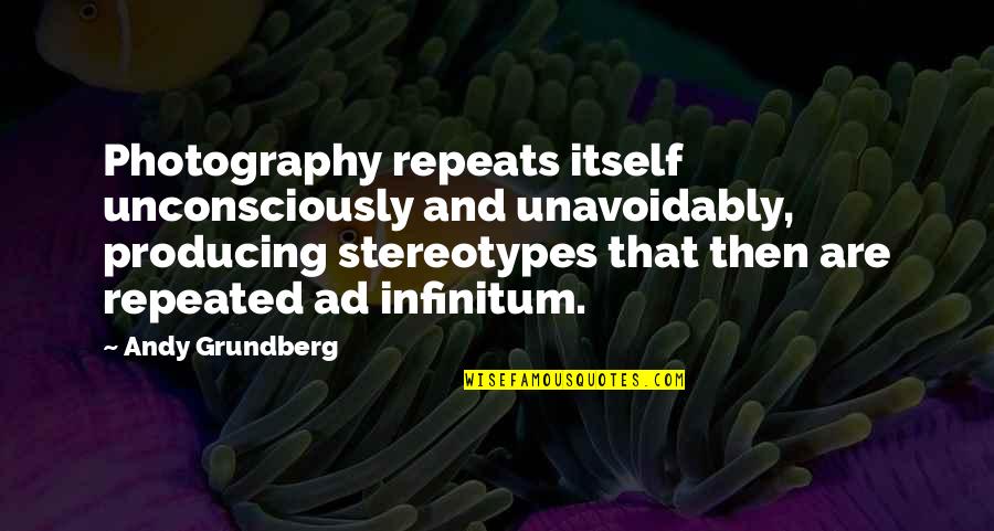 Best Ad Quotes By Andy Grundberg: Photography repeats itself unconsciously and unavoidably, producing stereotypes
