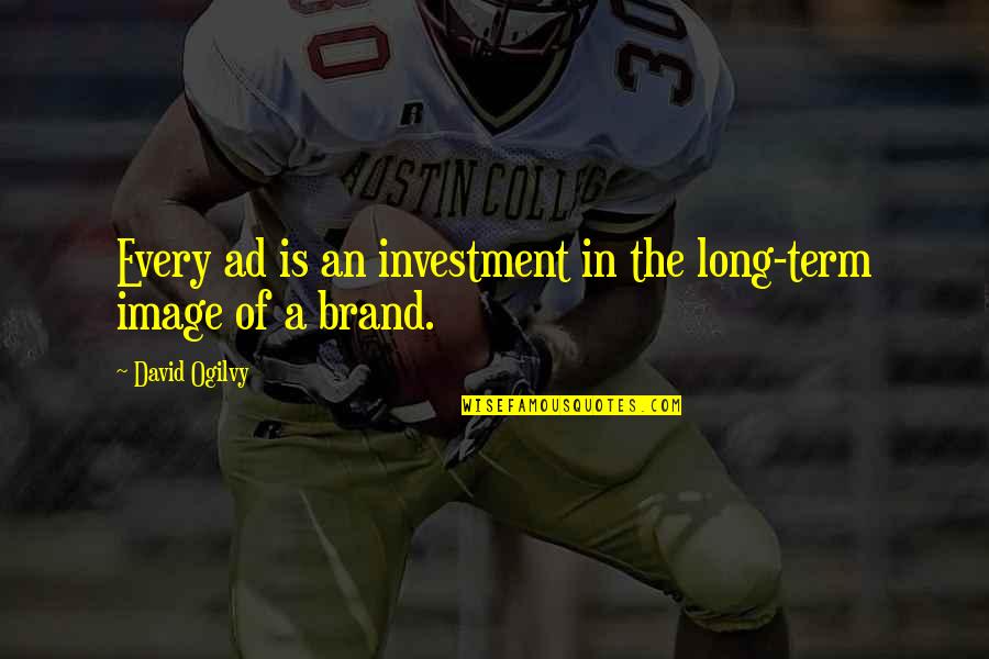 Best Ad Quotes By David Ogilvy: Every ad is an investment in the long-term