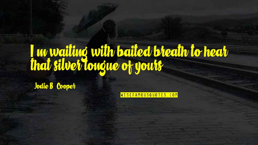 Best Ad Quotes By Jodie B. Cooper: I'm waiting with baited breath to hear that Best Ad Quotes By Jodie B. Cooper: I'm waiting with baited breath to hear that