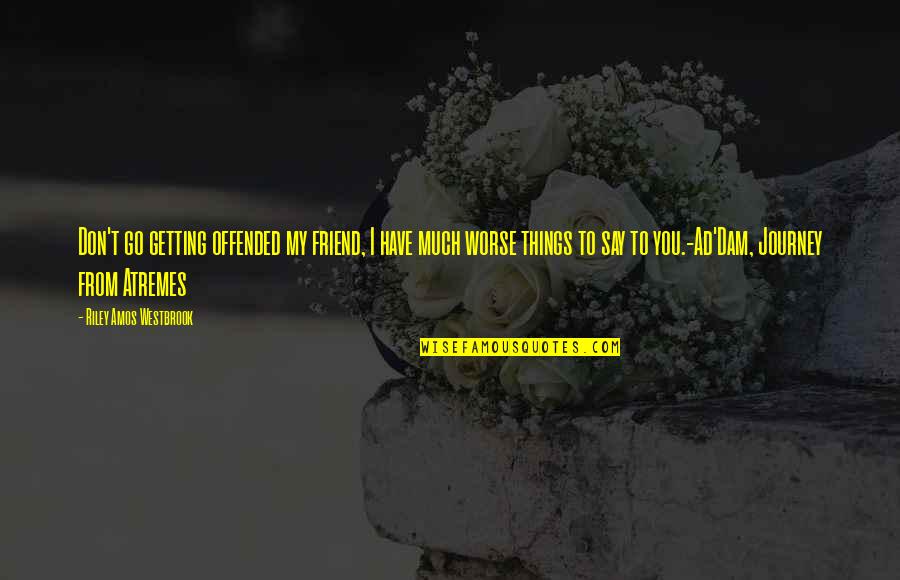 Best Ad Quotes By Riley Amos Westbrook: Don't go getting offended my friend, I have Best Ad Quotes By Riley Amos Westbrook: Don't go getting offended my friend, I have